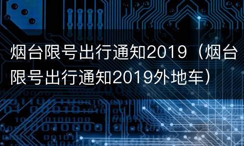 烟台限号出行通知2019（烟台限号出行通知2019外地车）