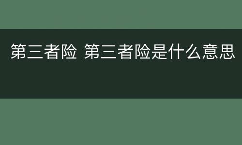 第三者险 第三者险是什么意思