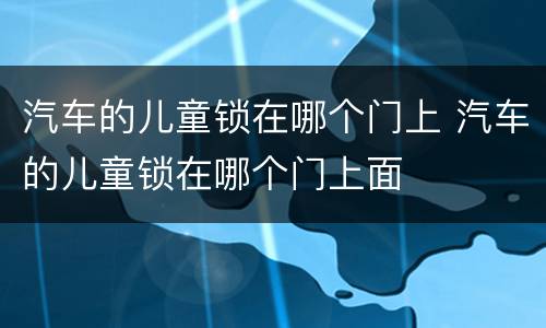 汽车的儿童锁在哪个门上 汽车的儿童锁在哪个门上面