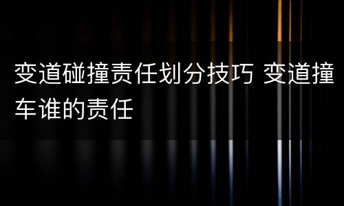 变道碰撞责任划分技巧 变道撞车谁的责任
