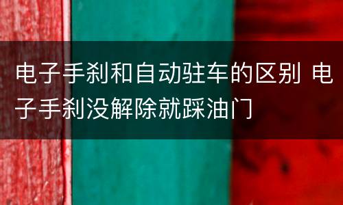 电子手刹和自动驻车的区别 电子手刹没解除就踩油门