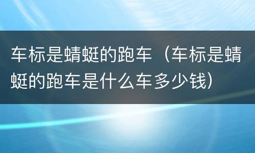 车标是蜻蜓的跑车（车标是蜻蜓的跑车是什么车多少钱）