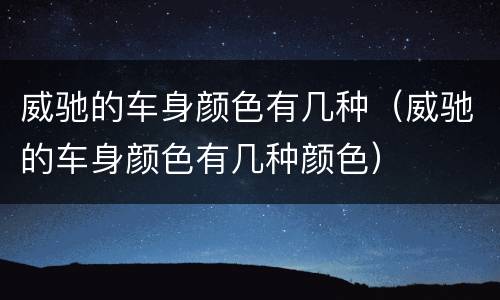 威驰的车身颜色有几种（威驰的车身颜色有几种颜色）