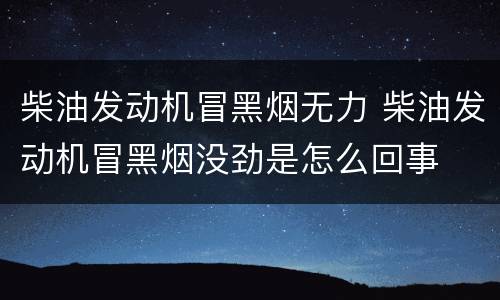 柴油发动机冒黑烟无力 柴油发动机冒黑烟没劲是怎么回事