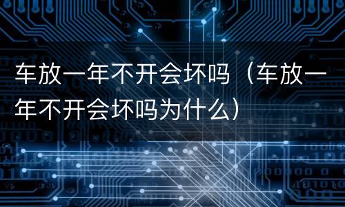 车放一年不开会坏吗（车放一年不开会坏吗为什么）