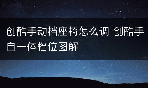 创酷手动档座椅怎么调 创酷手自一体档位图解