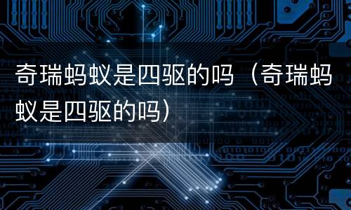 奇瑞蚂蚁是四驱的吗（奇瑞蚂蚁是四驱的吗）