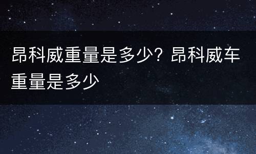 昂科威重量是多少? 昂科威车重量是多少