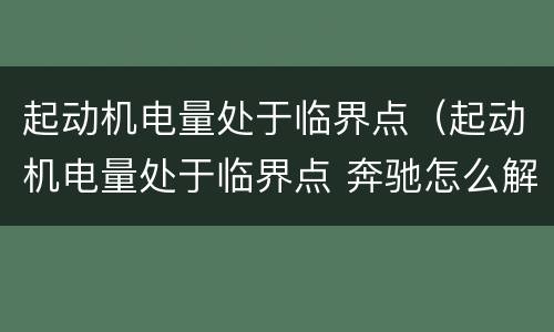 起动机电量处于临界点（起动机电量处于临界点 奔驰怎么解决）