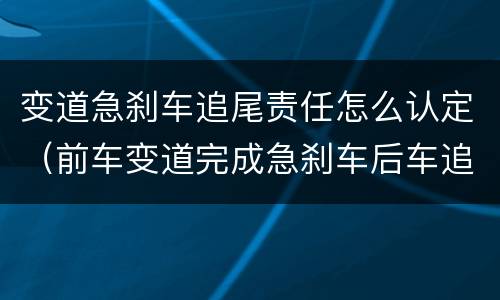 变道急刹车追尾责任怎么认定（前车变道完成急刹车后车追尾了算谁的责任）