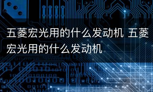 五菱宏光用的什么发动机 五菱宏光用的什么发动机