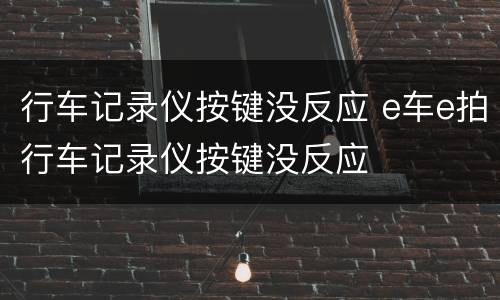 行车记录仪按键没反应 e车e拍行车记录仪按键没反应