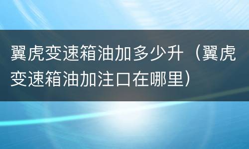 翼虎变速箱油加多少升（翼虎变速箱油加注口在哪里）