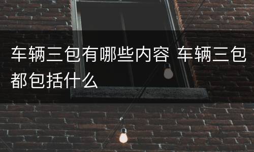 车辆三包有哪些内容 车辆三包都包括什么