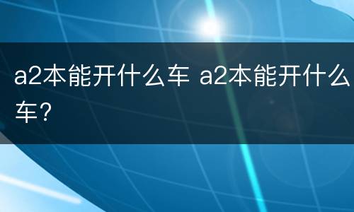 a2本能开什么车 a2本能开什么车?