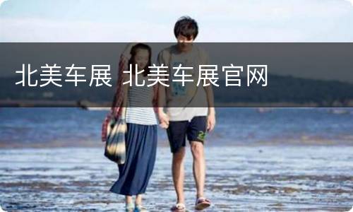 北美车展 北美车展官网