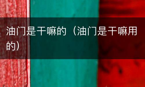 油门是干嘛的（油门是干嘛用的）