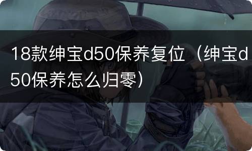 18款绅宝d50保养复位（绅宝d50保养怎么归零）