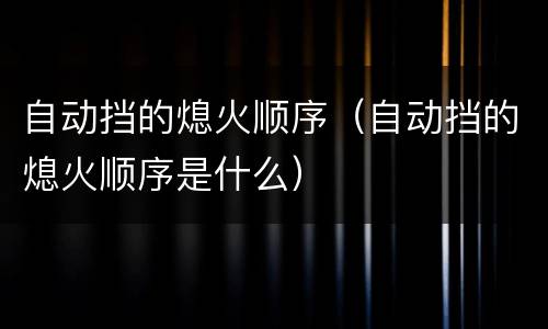 自动挡的熄火顺序（自动挡的熄火顺序是什么）