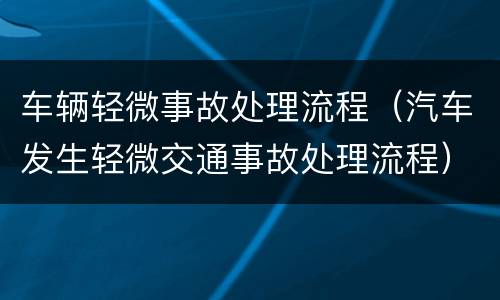 车辆轻微事故处理流程（汽车发生轻微交通事故处理流程）