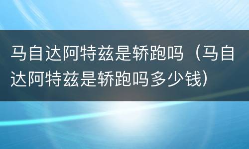 马自达阿特兹是轿跑吗（马自达阿特兹是轿跑吗多少钱）