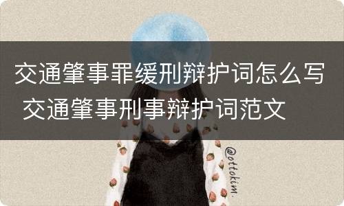交通肇事罪缓刑辩护词怎么写 交通肇事刑事辩护词范文