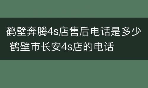 鹤壁奔腾4s店售后电话是多少 鹤壁市长安4s店的电话