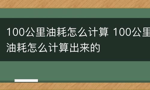 100公里油耗怎么计算 100公里油耗怎么计算出来的