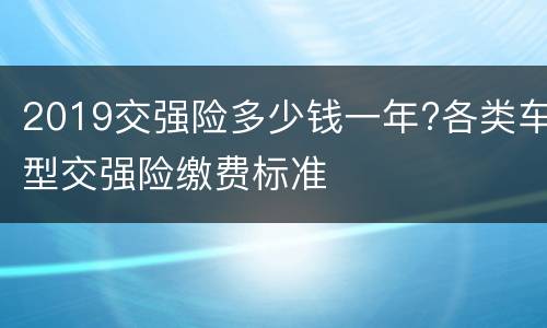 2019交强险多少钱一年?各类车型交强险缴费标准