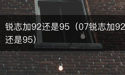锐志加92还是95（07锐志加92还是95）