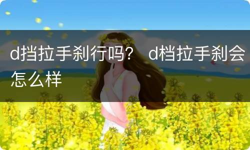 d挡拉手刹行吗？ d档拉手刹会怎么样