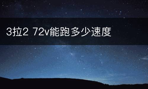 3拉2 72v能跑多少速度