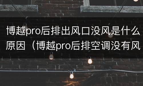 博越pro后排出风口没风是什么原因（博越pro后排空调没有风）