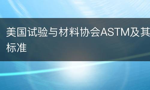 美国试验与材料协会ASTM及其标准