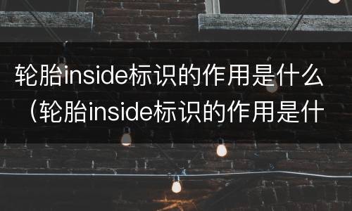 轮胎inside标识的作用是什么（轮胎inside标识的作用是什么意思）