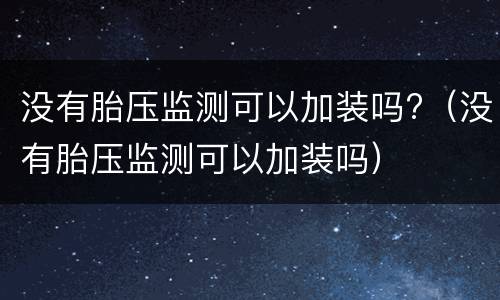 没有胎压监测可以加装吗?（没有胎压监测可以加装吗）