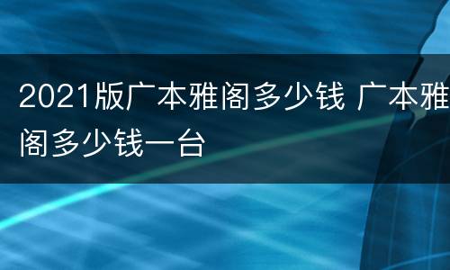 2021版广本雅阁多少钱 广本雅阁多少钱一台