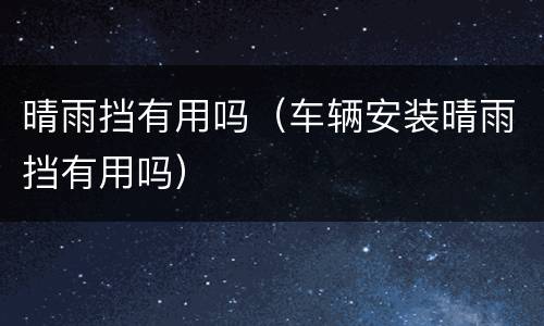 晴雨挡有用吗（车辆安装晴雨挡有用吗）