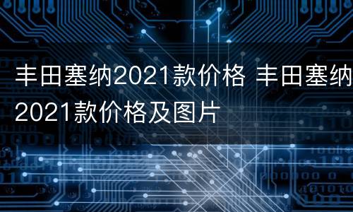 丰田塞纳2021款价格 丰田塞纳2021款价格及图片