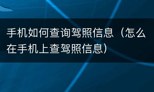手机如何查询驾照信息（怎么在手机上查驾照信息）