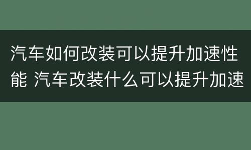 汽车如何改装可以提升加速性能 汽车改装什么可以提升加速