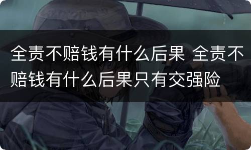 全责不赔钱有什么后果 全责不赔钱有什么后果只有交强险