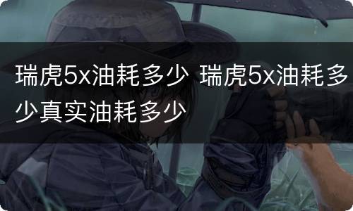 瑞虎5x油耗多少 瑞虎5x油耗多少真实油耗多少