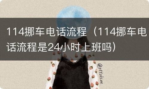 114挪车电话流程（114挪车电话流程是24小时上班吗）