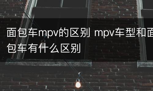 面包车mpv的区别 mpv车型和面包车有什么区别