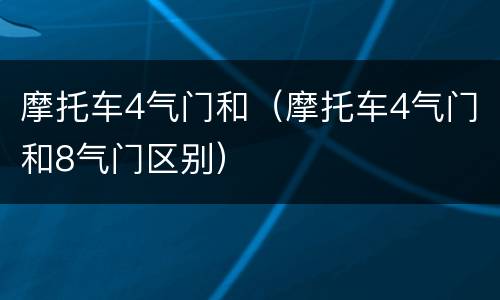 摩托车4气门和（摩托车4气门和8气门区别）