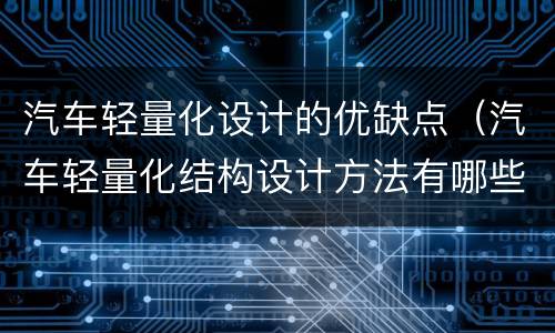汽车轻量化设计的优缺点（汽车轻量化结构设计方法有哪些）