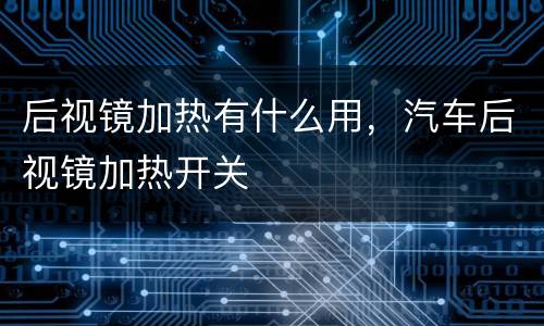 后视镜加热有什么用，汽车后视镜加热开关