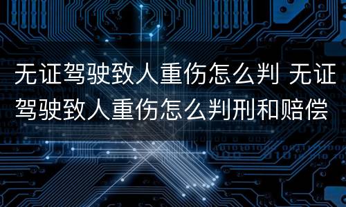 无证驾驶致人重伤怎么判 无证驾驶致人重伤怎么判刑和赔偿