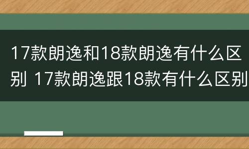 17款朗逸和18款朗逸有什么区别 17款朗逸跟18款有什么区别